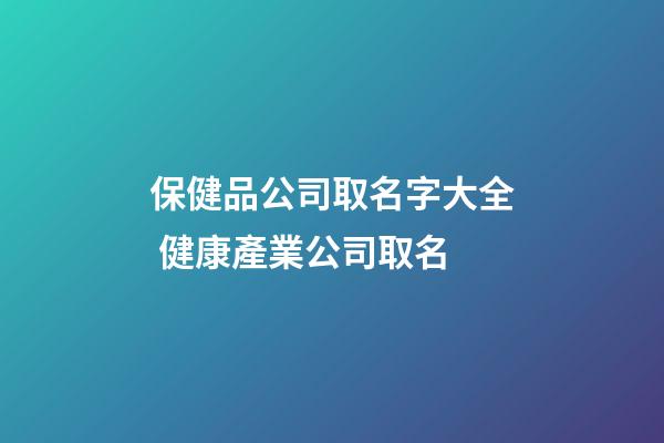 保健品公司取名字大全 健康產業公司取名-第1張-公司起名-玄機派